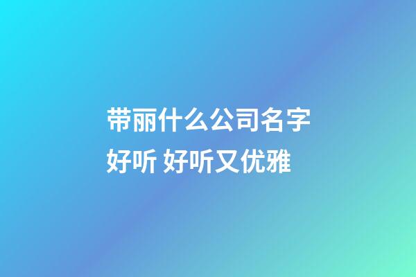 带丽什么公司名字好听 好听又优雅-第1张-公司起名-玄机派